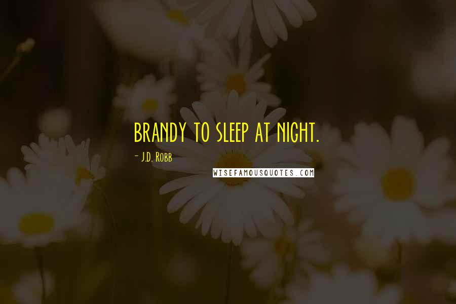 J.D. Robb Quotes: brandy to sleep at night.