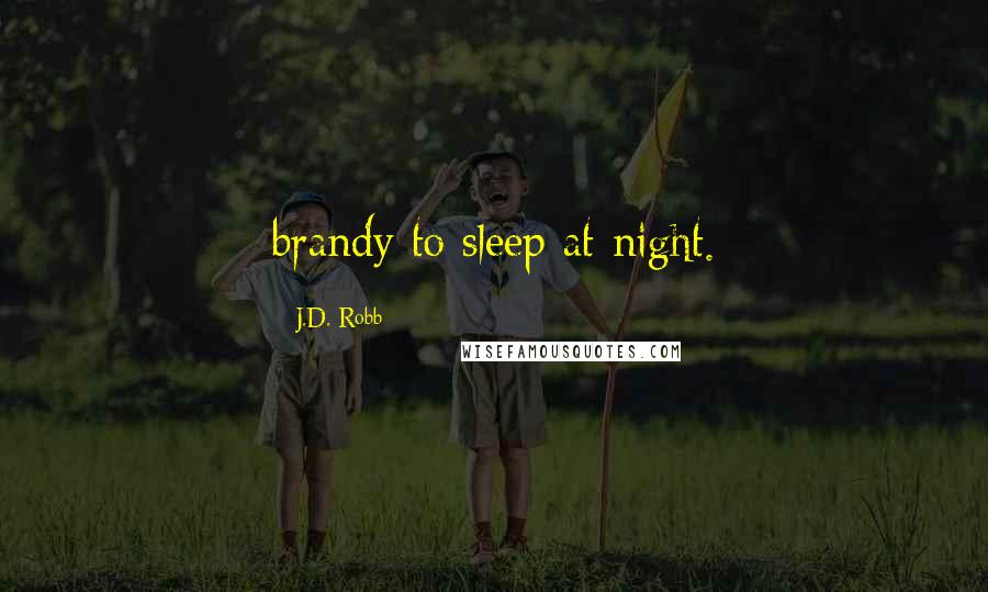 J.D. Robb Quotes: brandy to sleep at night.