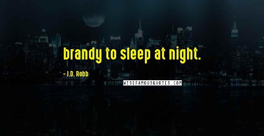 J.D. Robb Quotes: brandy to sleep at night.