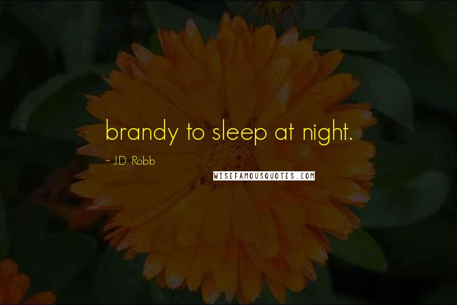 J.D. Robb Quotes: brandy to sleep at night.