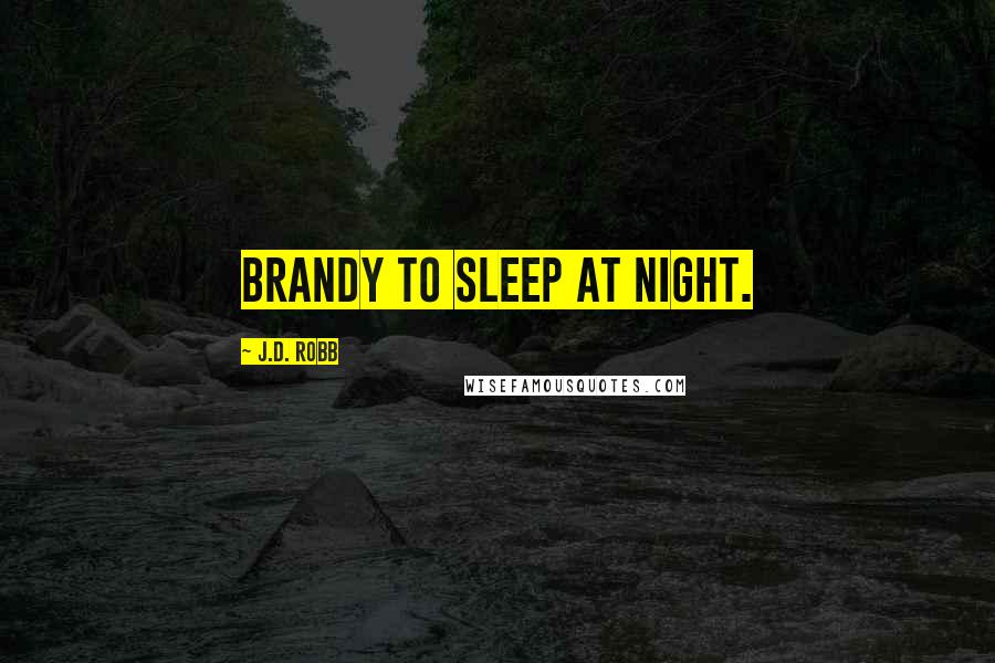 J.D. Robb Quotes: brandy to sleep at night.