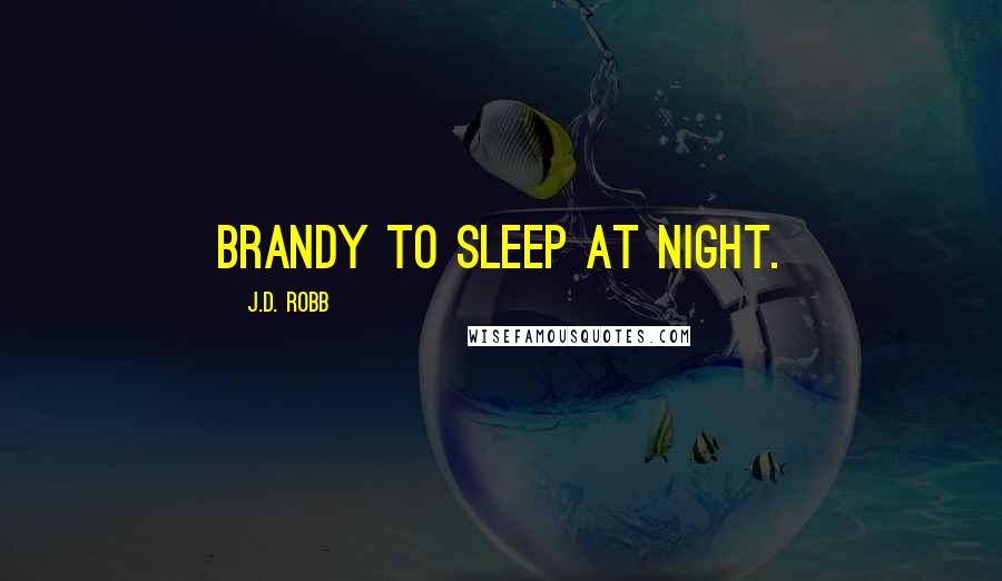 J.D. Robb Quotes: brandy to sleep at night.