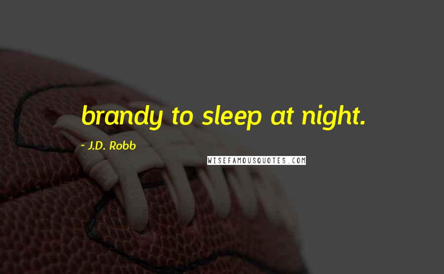 J.D. Robb Quotes: brandy to sleep at night.