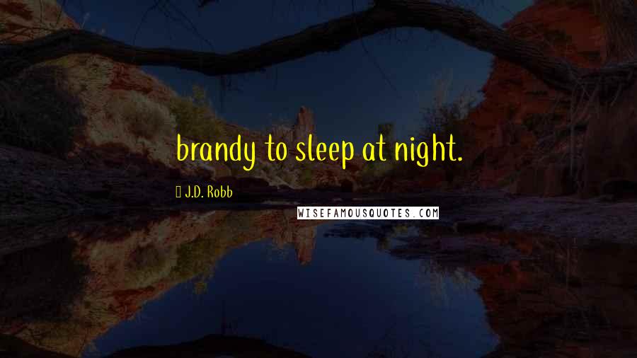 J.D. Robb Quotes: brandy to sleep at night.