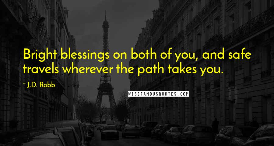 J.D. Robb Quotes: Bright blessings on both of you, and safe travels wherever the path takes you.