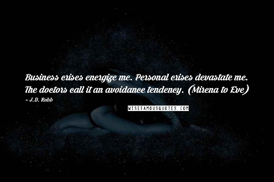 J.D. Robb Quotes: Business crises energize me. Personal crises devastate me. The doctors call it an avoidance tendency. (Mirena to Eve)