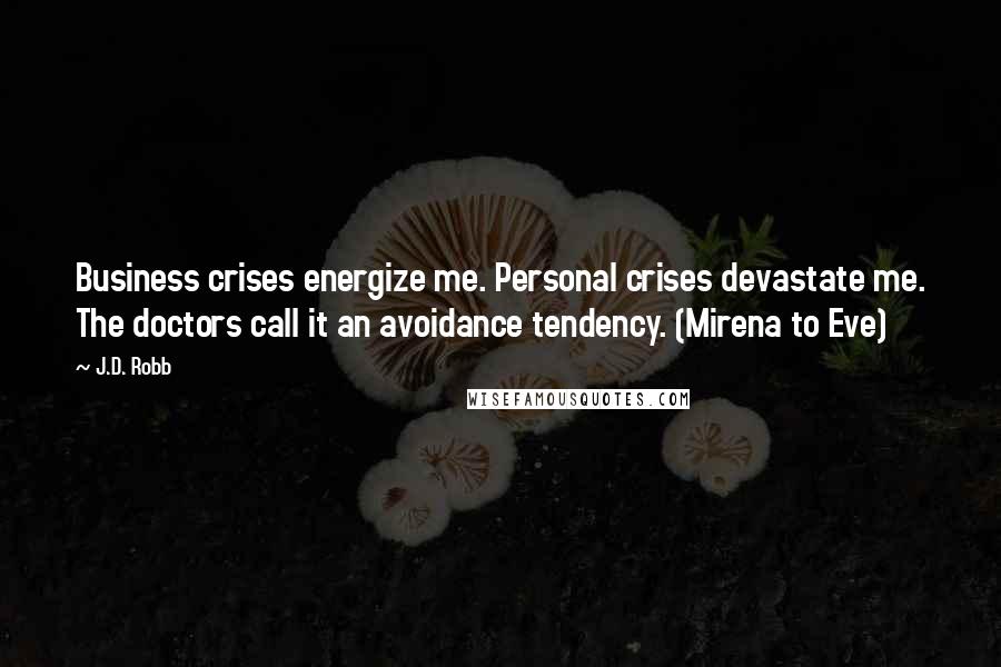 J.D. Robb Quotes: Business crises energize me. Personal crises devastate me. The doctors call it an avoidance tendency. (Mirena to Eve)