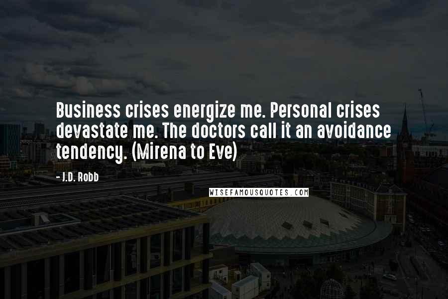 J.D. Robb Quotes: Business crises energize me. Personal crises devastate me. The doctors call it an avoidance tendency. (Mirena to Eve)