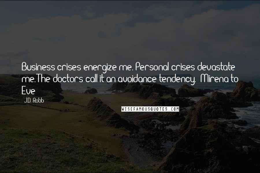 J.D. Robb Quotes: Business crises energize me. Personal crises devastate me. The doctors call it an avoidance tendency. (Mirena to Eve)