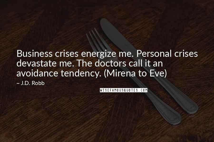 J.D. Robb Quotes: Business crises energize me. Personal crises devastate me. The doctors call it an avoidance tendency. (Mirena to Eve)