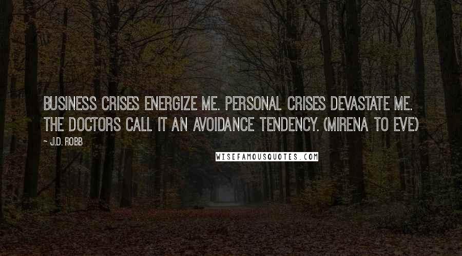 J.D. Robb Quotes: Business crises energize me. Personal crises devastate me. The doctors call it an avoidance tendency. (Mirena to Eve)