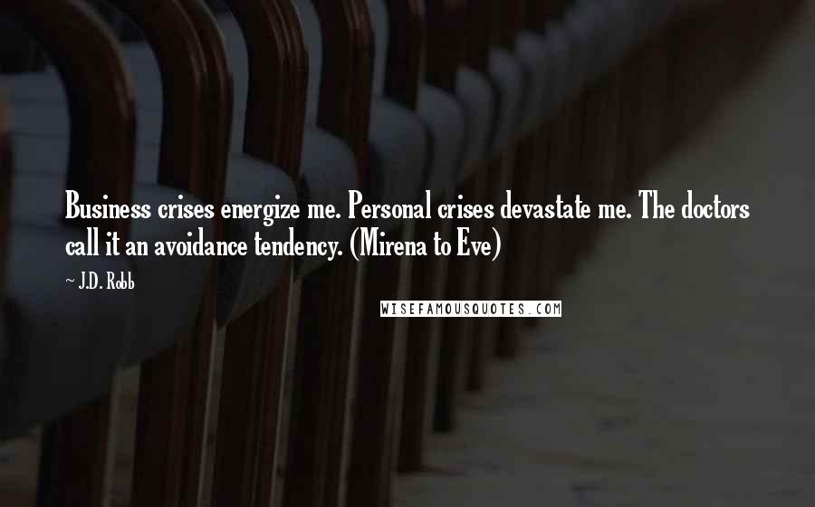 J.D. Robb Quotes: Business crises energize me. Personal crises devastate me. The doctors call it an avoidance tendency. (Mirena to Eve)