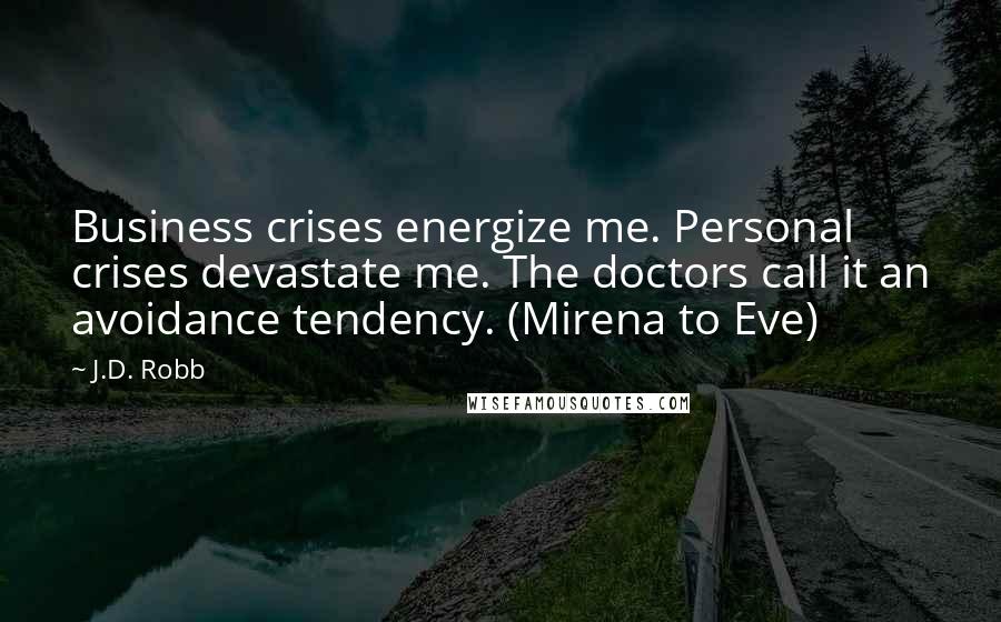 J.D. Robb Quotes: Business crises energize me. Personal crises devastate me. The doctors call it an avoidance tendency. (Mirena to Eve)