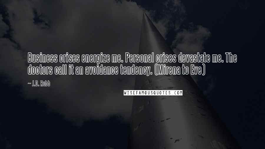 J.D. Robb Quotes: Business crises energize me. Personal crises devastate me. The doctors call it an avoidance tendency. (Mirena to Eve)