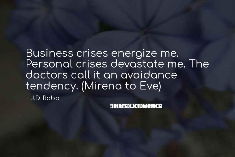 J.D. Robb Quotes: Business crises energize me. Personal crises devastate me. The doctors call it an avoidance tendency. (Mirena to Eve)