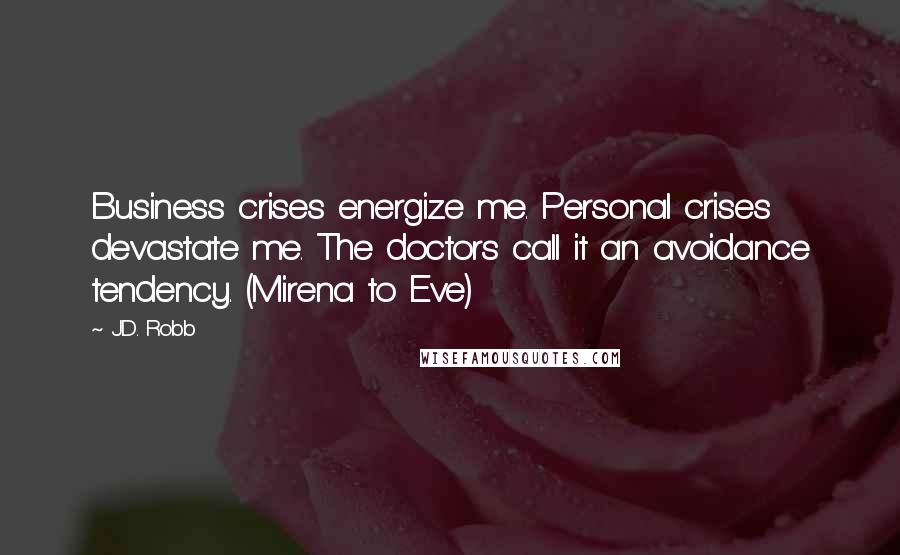 J.D. Robb Quotes: Business crises energize me. Personal crises devastate me. The doctors call it an avoidance tendency. (Mirena to Eve)