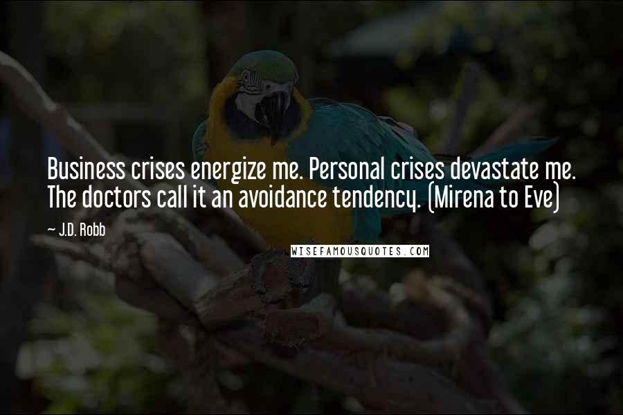 J.D. Robb Quotes: Business crises energize me. Personal crises devastate me. The doctors call it an avoidance tendency. (Mirena to Eve)