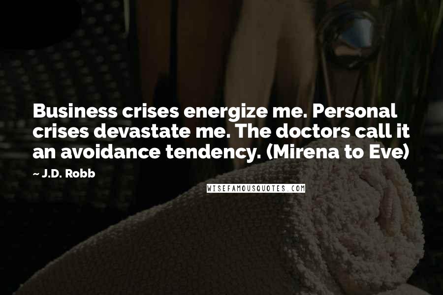 J.D. Robb Quotes: Business crises energize me. Personal crises devastate me. The doctors call it an avoidance tendency. (Mirena to Eve)