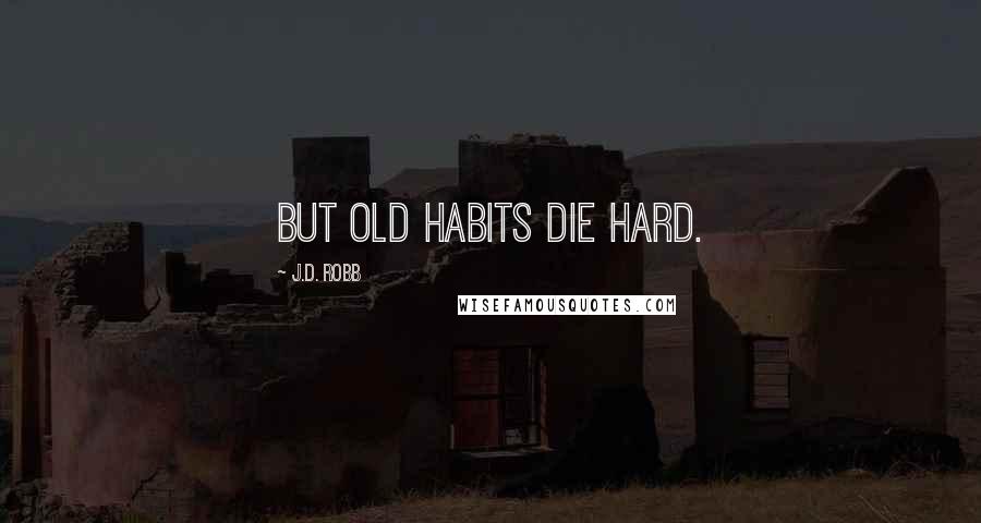 J.D. Robb Quotes: But old habits die hard.