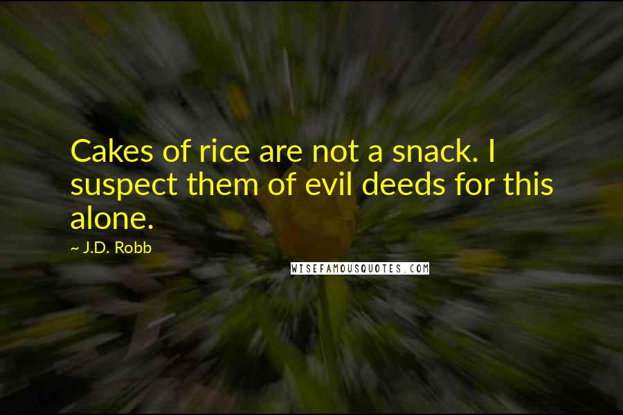 J.D. Robb Quotes: Cakes of rice are not a snack. I suspect them of evil deeds for this alone.