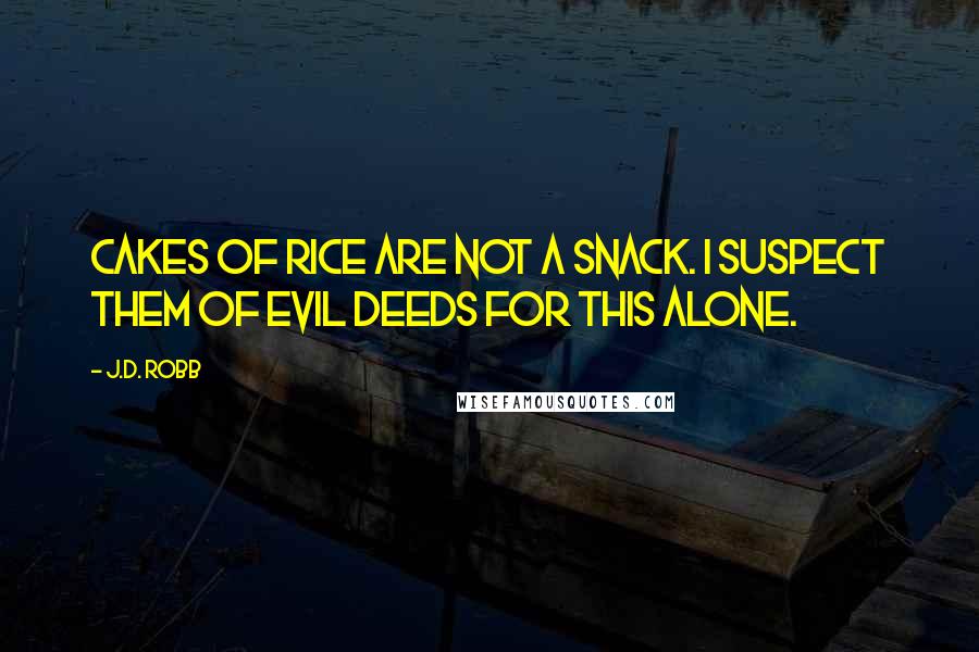 J.D. Robb Quotes: Cakes of rice are not a snack. I suspect them of evil deeds for this alone.