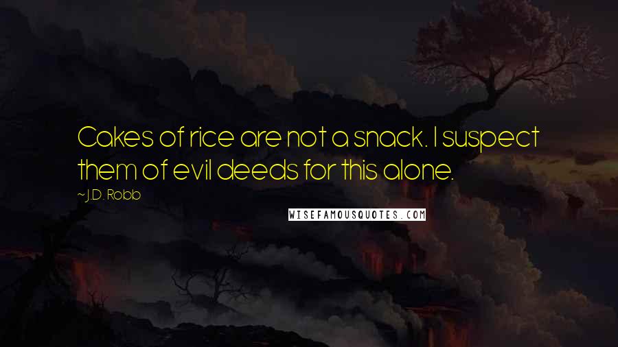 J.D. Robb Quotes: Cakes of rice are not a snack. I suspect them of evil deeds for this alone.