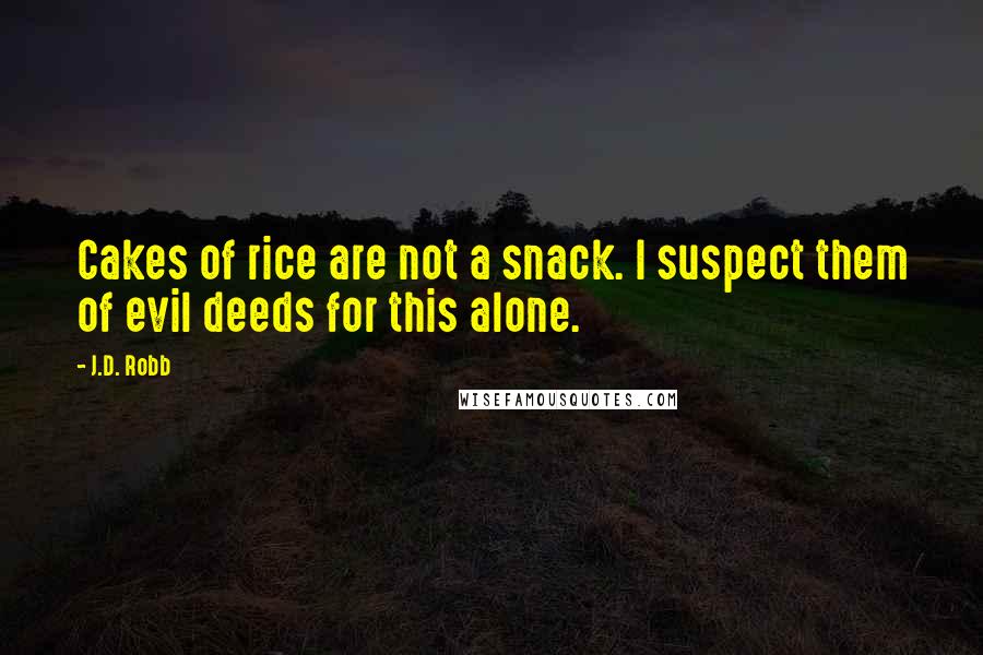J.D. Robb Quotes: Cakes of rice are not a snack. I suspect them of evil deeds for this alone.