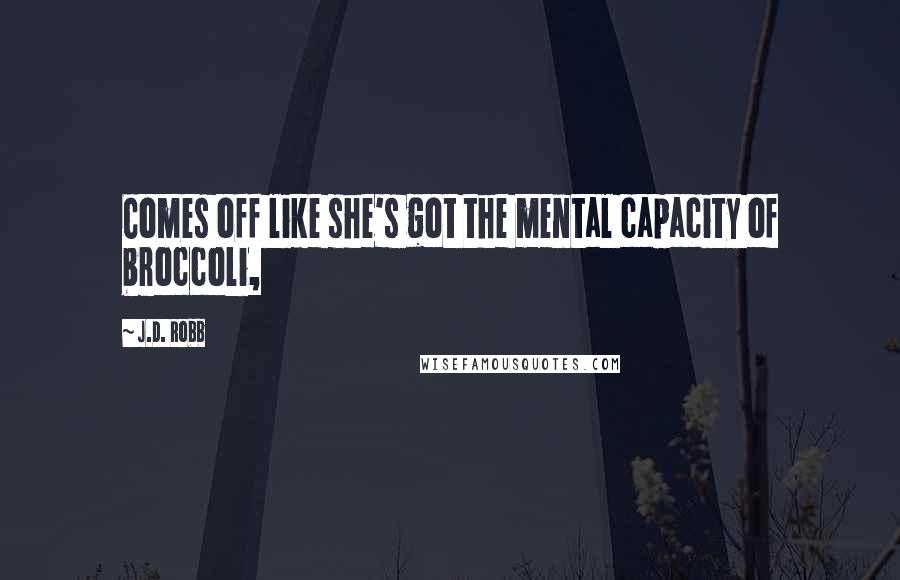 J.D. Robb Quotes: Comes off like she's got the mental capacity of broccoli,