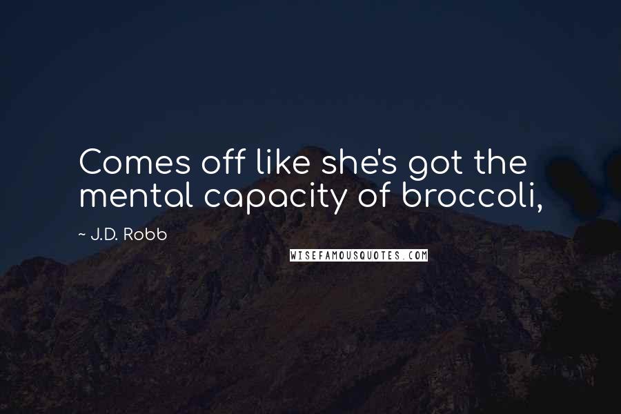 J.D. Robb Quotes: Comes off like she's got the mental capacity of broccoli,
