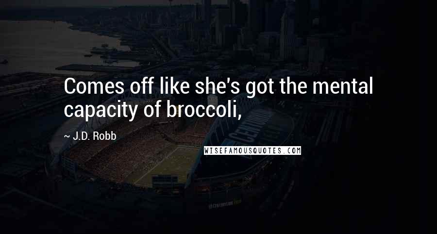 J.D. Robb Quotes: Comes off like she's got the mental capacity of broccoli,