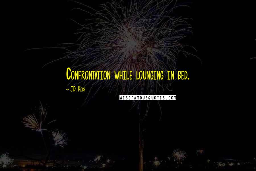 J.D. Robb Quotes: Confrontation while lounging in bed.
