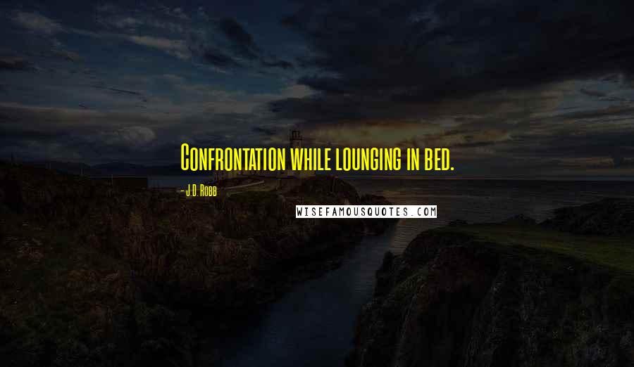 J.D. Robb Quotes: Confrontation while lounging in bed.