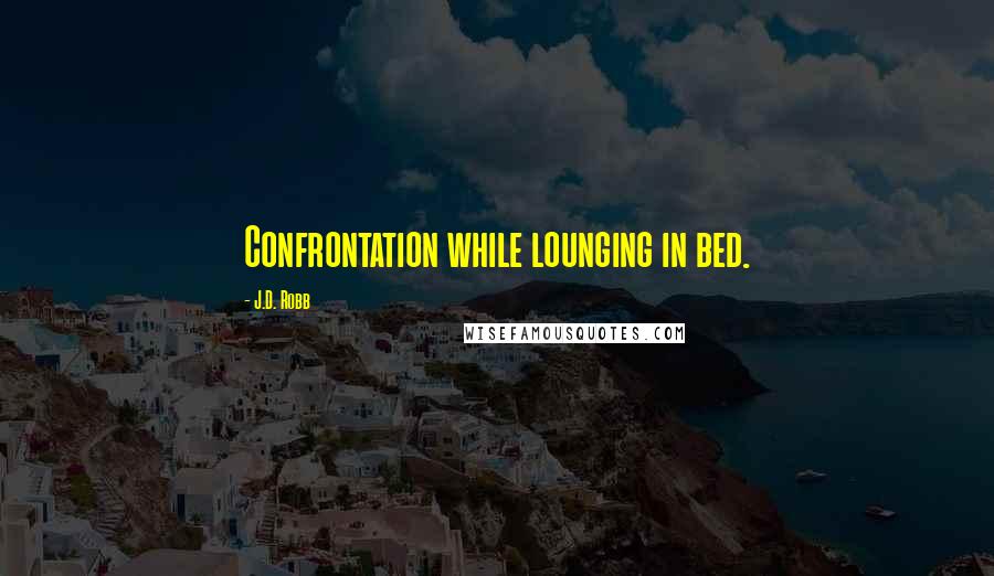 J.D. Robb Quotes: Confrontation while lounging in bed.