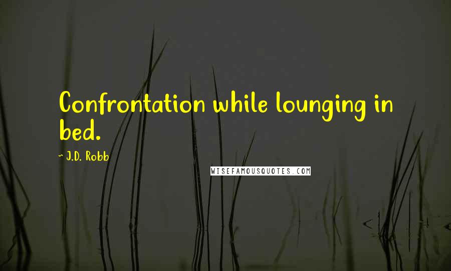 J.D. Robb Quotes: Confrontation while lounging in bed.