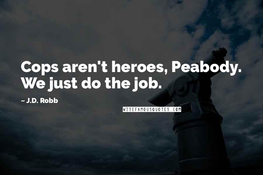 J.D. Robb Quotes: Cops aren't heroes, Peabody. We just do the job.