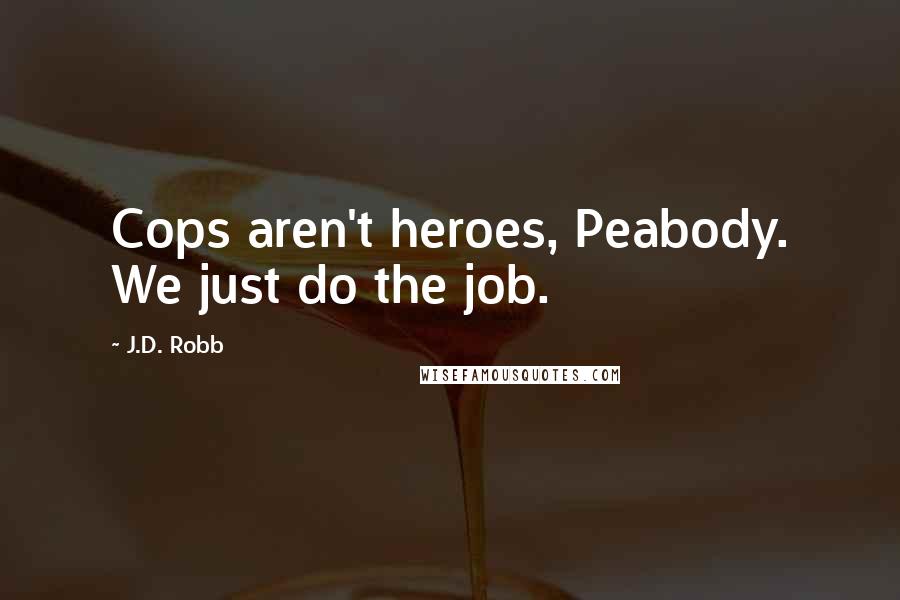 J.D. Robb Quotes: Cops aren't heroes, Peabody. We just do the job.