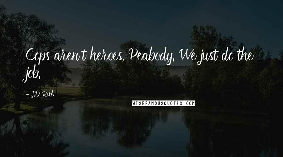 J.D. Robb Quotes: Cops aren't heroes, Peabody. We just do the job.