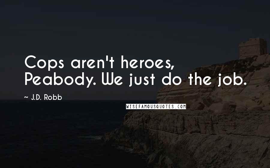 J.D. Robb Quotes: Cops aren't heroes, Peabody. We just do the job.