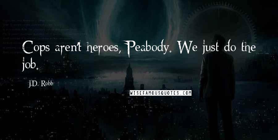 J.D. Robb Quotes: Cops aren't heroes, Peabody. We just do the job.