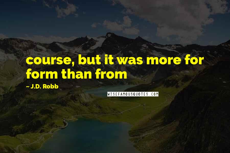 J.D. Robb Quotes: course, but it was more for form than from