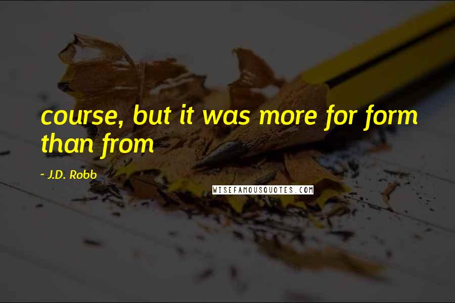 J.D. Robb Quotes: course, but it was more for form than from