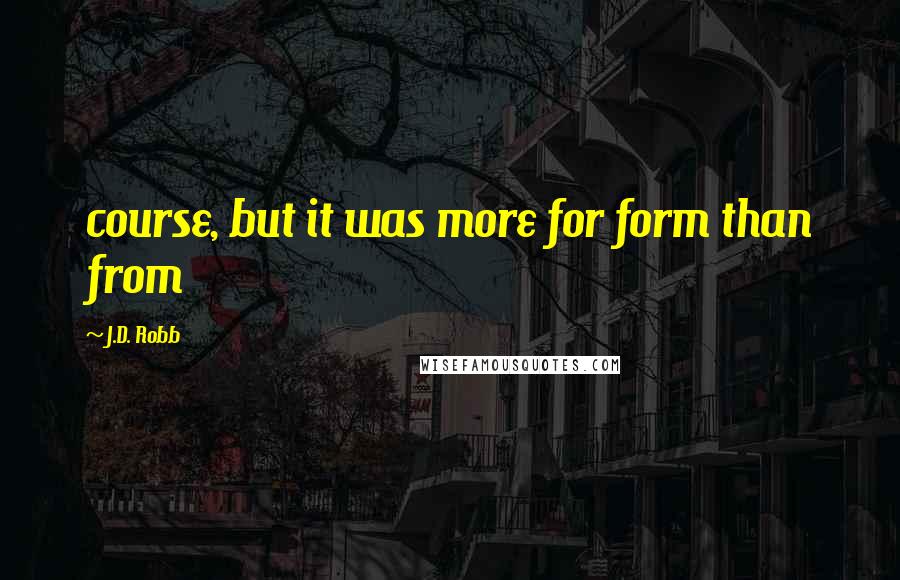 J.D. Robb Quotes: course, but it was more for form than from