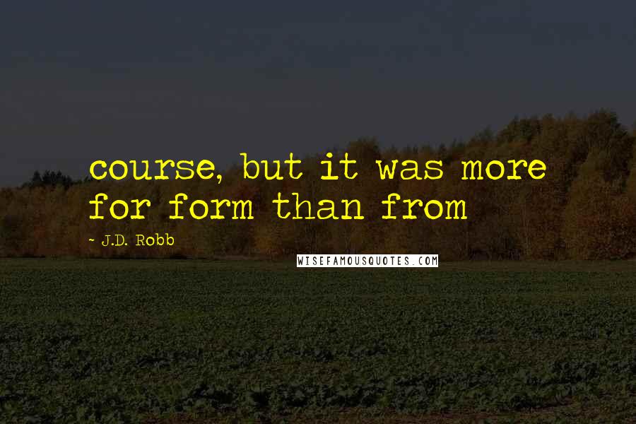 J.D. Robb Quotes: course, but it was more for form than from