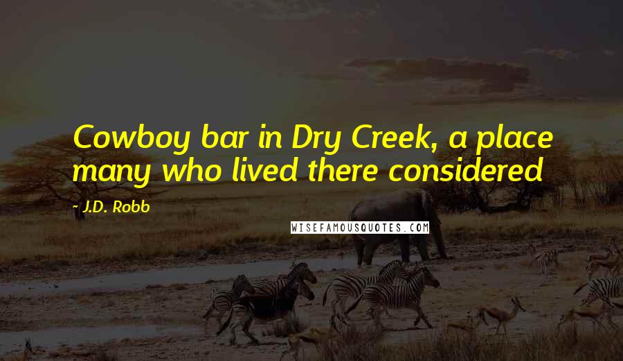 J.D. Robb Quotes: Cowboy bar in Dry Creek, a place many who lived there considered