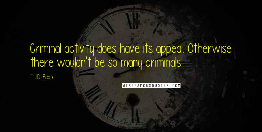 J.D. Robb Quotes: Criminal activity does have its appeal. Otherwise there wouldn't be so many criminals.