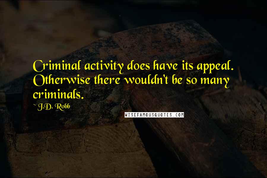 J.D. Robb Quotes: Criminal activity does have its appeal. Otherwise there wouldn't be so many criminals.