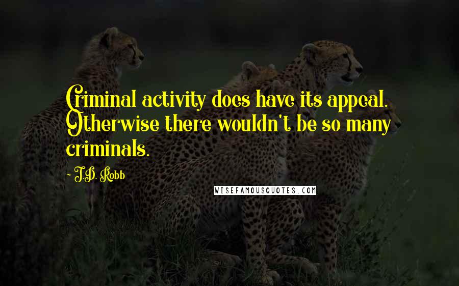 J.D. Robb Quotes: Criminal activity does have its appeal. Otherwise there wouldn't be so many criminals.
