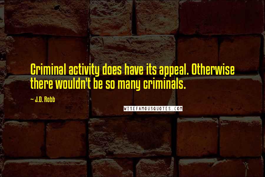 J.D. Robb Quotes: Criminal activity does have its appeal. Otherwise there wouldn't be so many criminals.