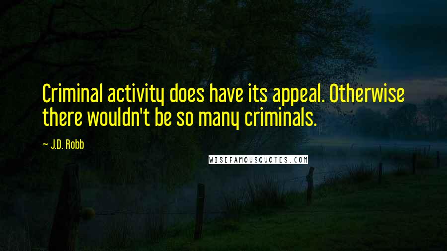 J.D. Robb Quotes: Criminal activity does have its appeal. Otherwise there wouldn't be so many criminals.