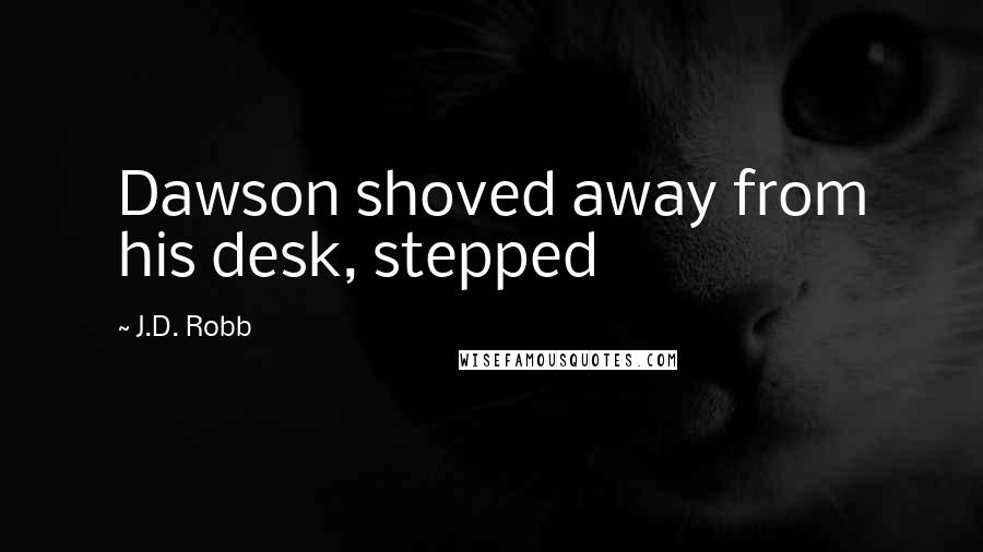 J.D. Robb Quotes: Dawson shoved away from his desk, stepped